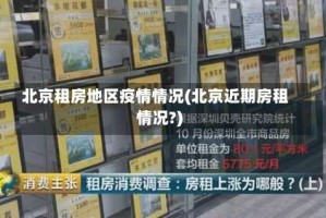 北京租房地区疫情情况(北京近期房租情况?)
