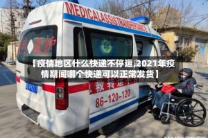 【疫情地区什么快递不停运,2021年疫情期间哪个快递可以正常发货】