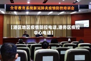 【港区地区疫情防控电话,港务区疾控中心电话】