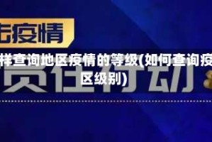 怎样查询地区疫情的等级(如何查询疫区级别)