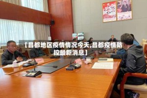 【昌都地区疫情情况今天,昌都疫情防控最新消息】