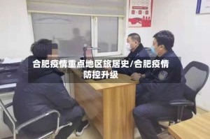 合肥疫情重点地区旅居史/合肥疫情防控升级