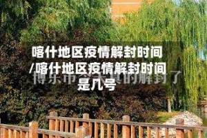 喀什地区疫情解封时间/喀什地区疫情解封时间是几号