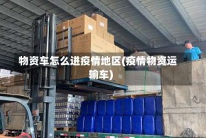 物资车怎么进疫情地区(疫情物资运输车)