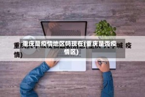 重庆是疫情地区吗现在(重庆是否疫情区)