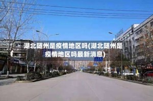 湖北随州是疫情地区吗(湖北随州是疫情地区吗最新消息)