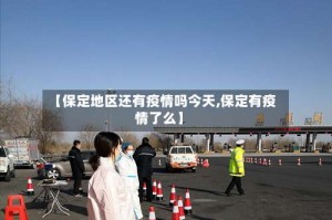 【保定地区还有疫情吗今天,保定有疫情了么】