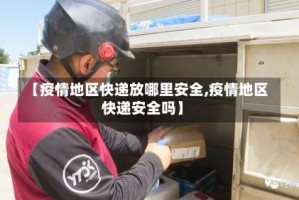 【疫情地区快递放哪里安全,疫情地区快递安全吗】