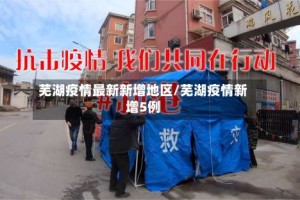 芜湖疫情最新新增地区/芜湖疫情新增5例