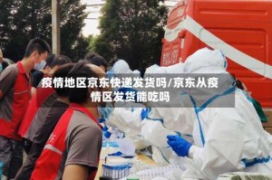 疫情地区京东快递发货吗/京东从疫情区发货能吃吗