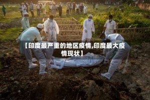 【印度最严重的地区疫情,印度最大疫情现状】