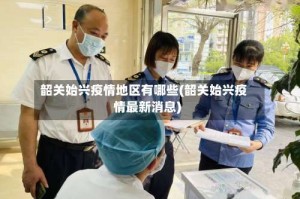 韶关始兴疫情地区有哪些(韶关始兴疫情最新消息)