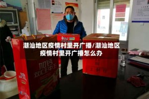 潮汕地区疫情村里开广播/潮汕地区疫情村里开广播怎么办