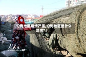 【沿海地区疫情严重,沿海地区是什么意思?】