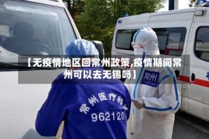 【无疫情地区回常州政策,疫情期间常州可以去无锡吗】