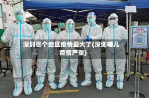 深圳哪个地区疫情最大了(深圳哪儿疫情严重)