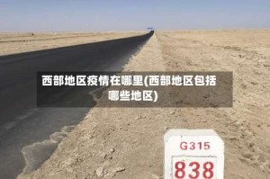 西部地区疫情在哪里(西部地区包括哪些地区)