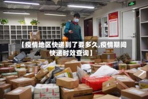 【疫情地区快递到了要多久,疫情期间快递时效查询】