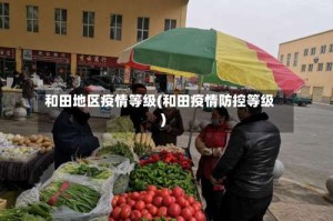 和田地区疫情等级(和田疫情防控等级)