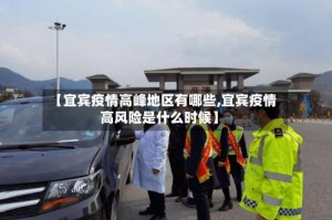【宜宾疫情高峰地区有哪些,宜宾疫情高风险是什么时候】
