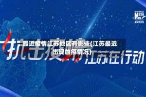 最近疫情江苏地区有哪些(江苏最近出现的疫情况)