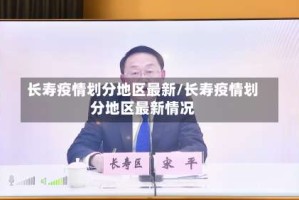 长寿疫情划分地区最新/长寿疫情划分地区最新情况