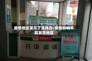 疫情地区发不了货咋办/疫情影响不能发货地区