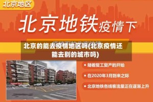 北京的能去疫情地区吗(北京疫情还能去别的城市吗)