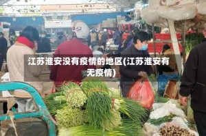 江苏淮安没有疫情的地区(江苏淮安有无疫情)