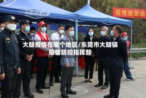 大朗疫情在哪个地区/东莞市大朗镇疫情防控指挥部