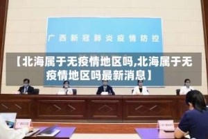 【北海属于无疫情地区吗,北海属于无疫情地区吗最新消息】