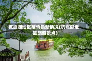 杭嘉湖地区疫情最新情况(杭嘉湖地区旅游景点)