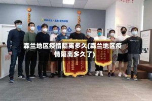 森兰地区疫情隔离多久(森兰地区疫情隔离多久了)