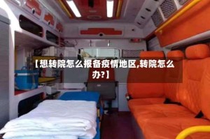 【想转院怎么报备疫情地区,转院怎么办?】