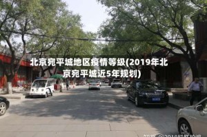 北京宛平城地区疫情等级(2019年北京宛平城近5年规划)