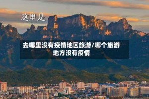 去哪里没有疫情地区旅游/哪个旅游地方没有疫情