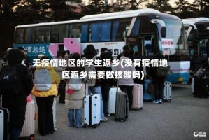 无疫情地区的学生返乡(没有疫情地区返乡需要做核酸吗)