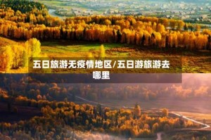 五日旅游无疫情地区/五日游旅游去哪里