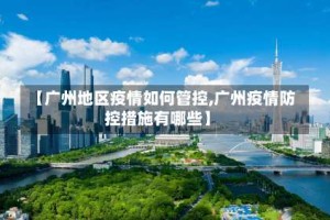 【广州地区疫情如何管控,广州疫情防控措施有哪些】