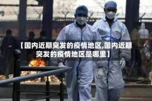 【国内近期突发的疫情地区,国内近期突发的疫情地区是哪里】