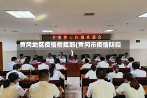 黄冈地区疫情指挥部(黄冈市疫情防控)