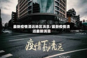 最新疫情清远地区消息/最新疫情清远最新消息