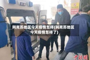 阿克苏地区今天疫情怎样(阿克苏地区今天疫情怎样了)