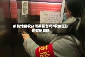 疫情地区收货需要报备吗/收疫区快递有影响吗