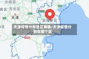天津疫情分布地区明确/天津疫情分别在哪个区