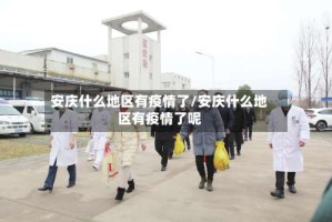 安庆什么地区有疫情了/安庆什么地区有疫情了呢