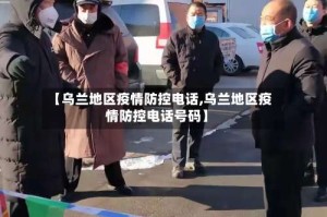【乌兰地区疫情防控电话,乌兰地区疫情防控电话号码】