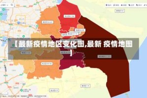【最新疫情地区变化图,最新 疫情地图】