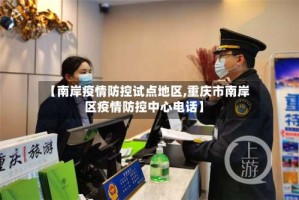 【南岸疫情防控试点地区,重庆市南岸区疫情防控中心电话】