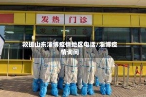 救援山东淄博疫情地区电话/淄博疫情询问